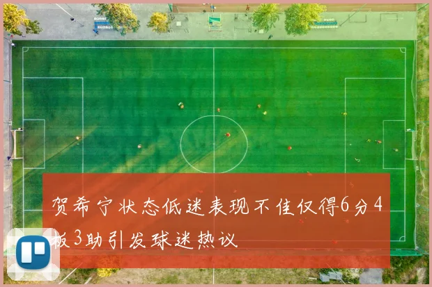 贺希宁状态低迷表现不佳仅得6分4板3助引发球迷热议