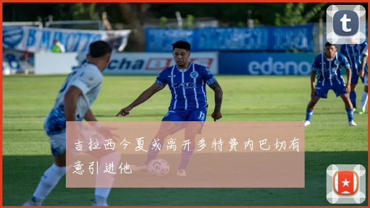 吉拉西今夏或离开多特费内巴切有意引进他