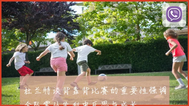 杜兰特谈背靠背比赛的重要性强调全队需从失利中反思与成长