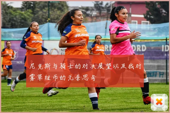 尼克斯与骑士的对决展望以及我对雾草纽币的无奈思考