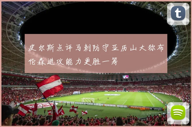 皮尔斯点评马刺防守亚历山大称布伦森进攻能力更胜一筹
